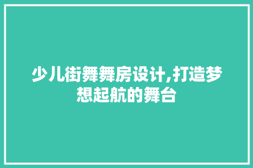 少儿街舞舞房设计,打造梦想起航的舞台
