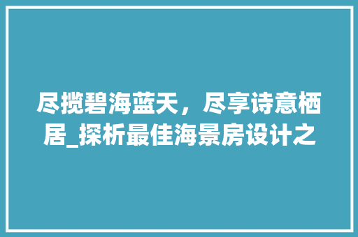 尽揽碧海蓝天，尽享诗意栖居_探析最佳海景房设计之美