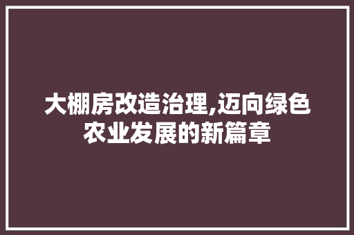 大棚房改造治理,迈向绿色农业发展的新篇章
