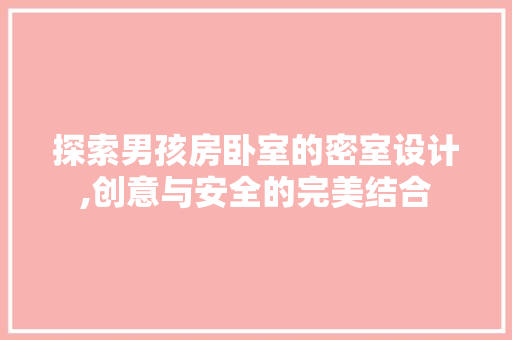 探索男孩房卧室的密室设计,创意与安全的完美结合