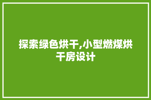 探索绿色烘干,小型燃煤烘干房设计