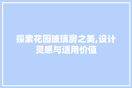 探索花园玻璃房之美,设计灵感与适用价值