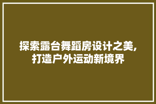 探索露台舞蹈房设计之美,打造户外运动新境界