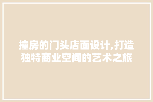 撞房的门头店面设计,打造独特商业空间的艺术之旅