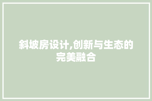 斜坡房设计,创新与生态的完美融合
