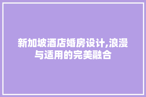 新加坡酒店婚房设计,浪漫与适用的完美融合