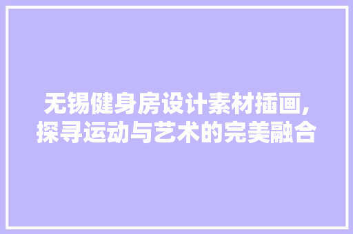 无锡健身房设计素材插画,探寻运动与艺术的完美融合