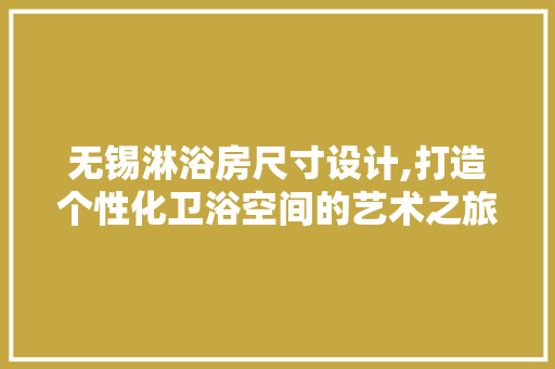 无锡淋浴房尺寸设计,打造个性化卫浴空间的艺术之旅
