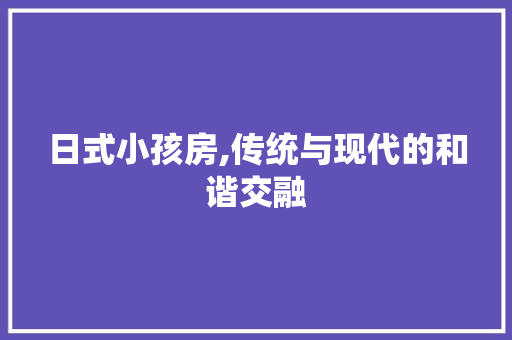 日式小孩房,传统与现代的和谐交融