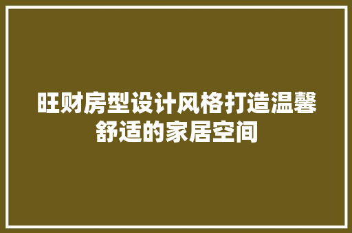 旺财房型设计风格打造温馨舒适的家居空间