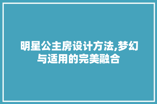 明星公主房设计方法,梦幻与适用的完美融合