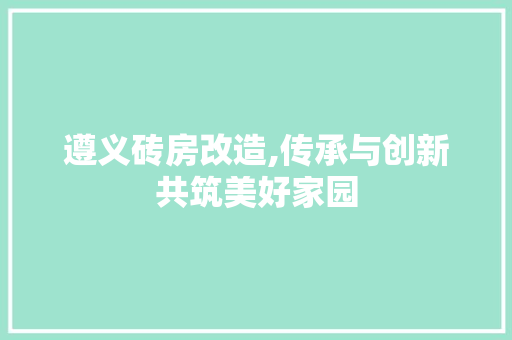 遵义砖房改造,传承与创新共筑美好家园
