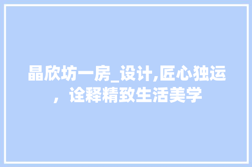 晶欣坊一房_设计,匠心独运，诠释精致生活美学