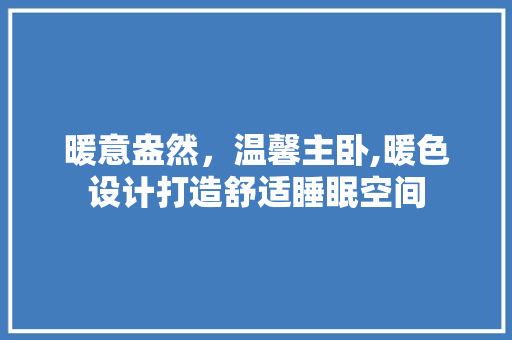 暖意盎然，温馨主卧,暖色设计打造舒适睡眠空间