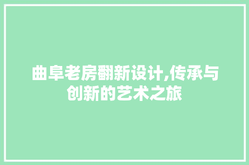 曲阜老房翻新设计,传承与创新的艺术之旅