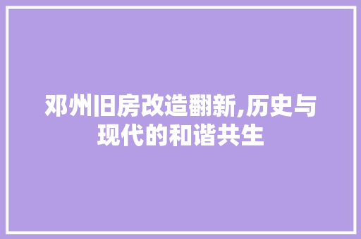 邓州旧房改造翻新,历史与现代的和谐共生