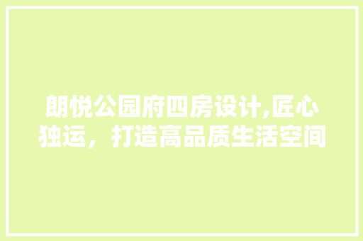 朗悦公园府四房设计,匠心独运，打造高品质生活空间