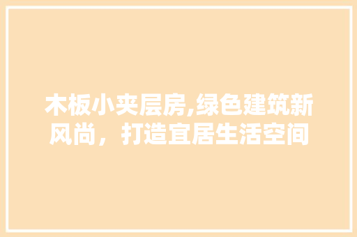 木板小夹层房,绿色建筑新风尚，打造宜居生活空间