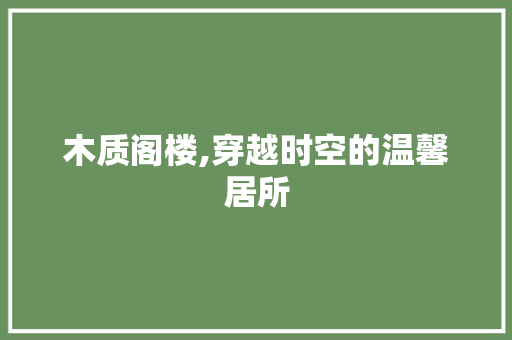 木质阁楼,穿越时空的温馨居所