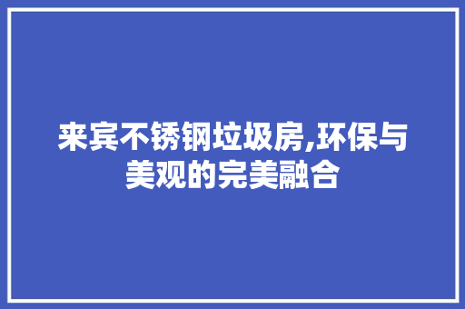 来宾不锈钢垃圾房,环保与美观的完美融合