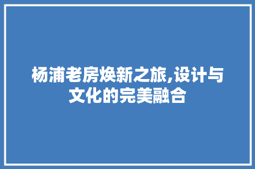 杨浦老房焕新之旅,设计与文化的完美融合