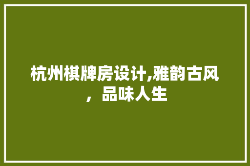 杭州棋牌房设计,雅韵古风，品味人生