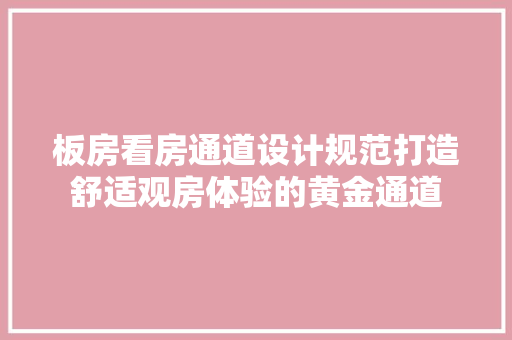 板房看房通道设计规范打造舒适观房体验的黄金通道