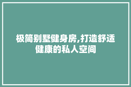 极简别墅健身房,打造舒适健康的私人空间