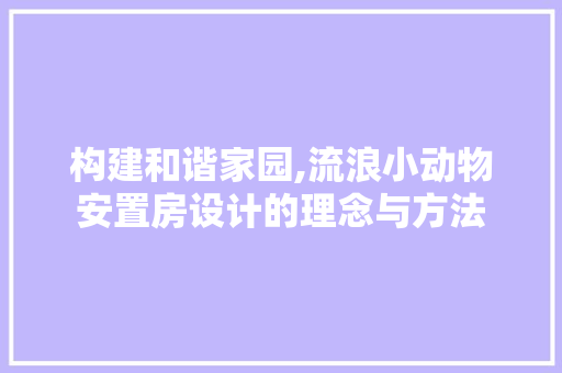 构建和谐家园,流浪小动物安置房设计的理念与方法