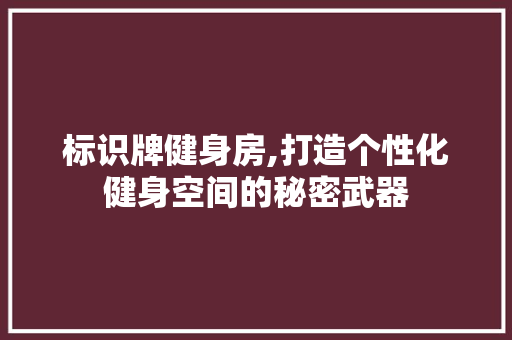 标识牌健身房,打造个性化健身空间的秘密武器