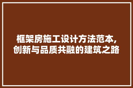 框架房施工设计方法范本,创新与品质共融的建筑之路