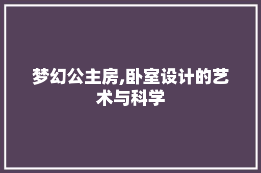 梦幻公主房,卧室设计的艺术与科学