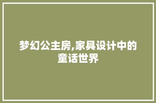 梦幻公主房,家具设计中的童话世界