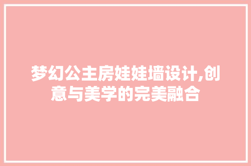 梦幻公主房娃娃墙设计,创意与美学的完美融合