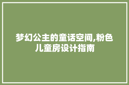 梦幻公主的童话空间,粉色儿童房设计指南