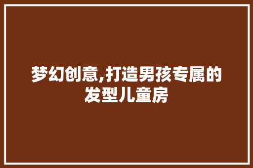梦幻创意,打造男孩专属的发型儿童房