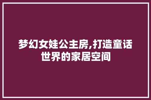 梦幻女娃公主房,打造童话世界的家居空间