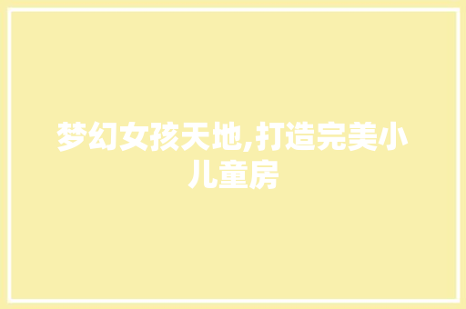 梦幻女孩天地,打造完美小儿童房