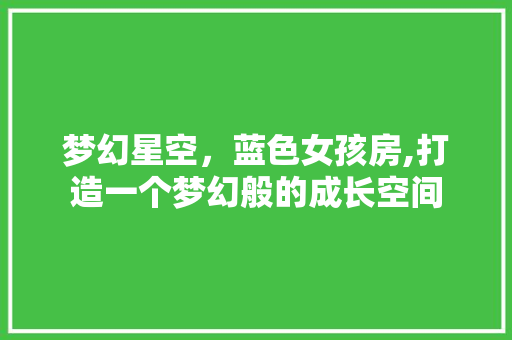 梦幻星空，蓝色女孩房,打造一个梦幻般的成长空间