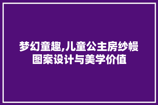 梦幻童趣,儿童公主房纱幔图案设计与美学价值