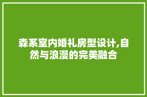 森系室内婚礼房型设计,自然与浪漫的完美融合