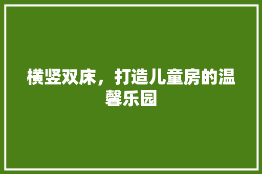 横竖双床，打造儿童房的温馨乐园