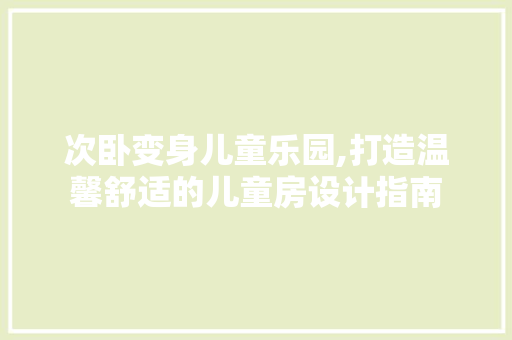 次卧变身儿童乐园,打造温馨舒适的儿童房设计指南