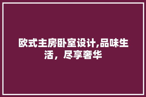 欧式主房卧室设计,品味生活，尽享奢华