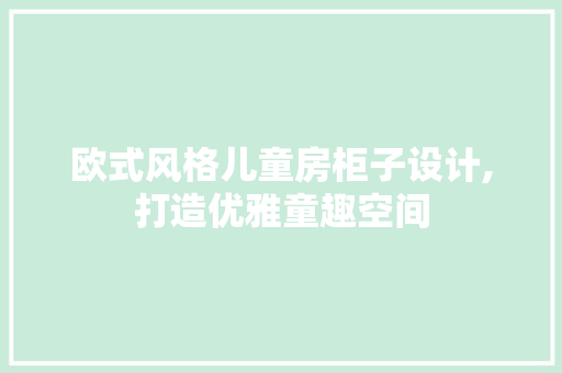 欧式风格儿童房柜子设计,打造优雅童趣空间