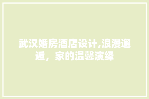 武汉婚房酒店设计,浪漫邂逅，家的温馨演绎