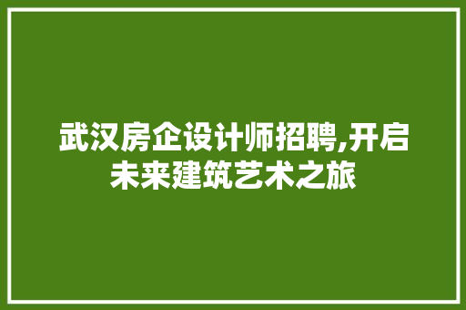 武汉房企设计师招聘,开启未来建筑艺术之旅