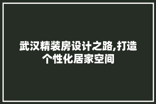 武汉精装房设计之路,打造个性化居家空间