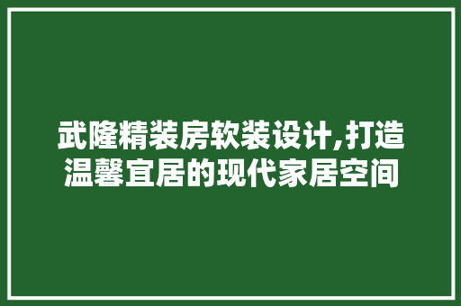 武隆精装房软装设计,打造温馨宜居的现代家居空间