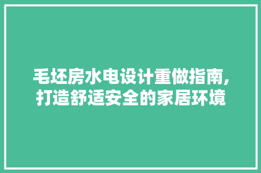 毛坯房水电设计重做指南,打造舒适安全的家居环境
